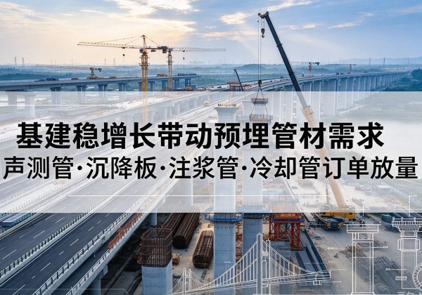 伊犁基建稳增长带动预埋监测管材需求，声测管、沉降板、注浆管订单持续放量